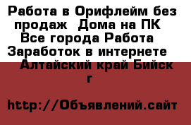 Работа в Орифлейм без продаж. Дома на ПК - Все города Работа » Заработок в интернете   . Алтайский край,Бийск г.